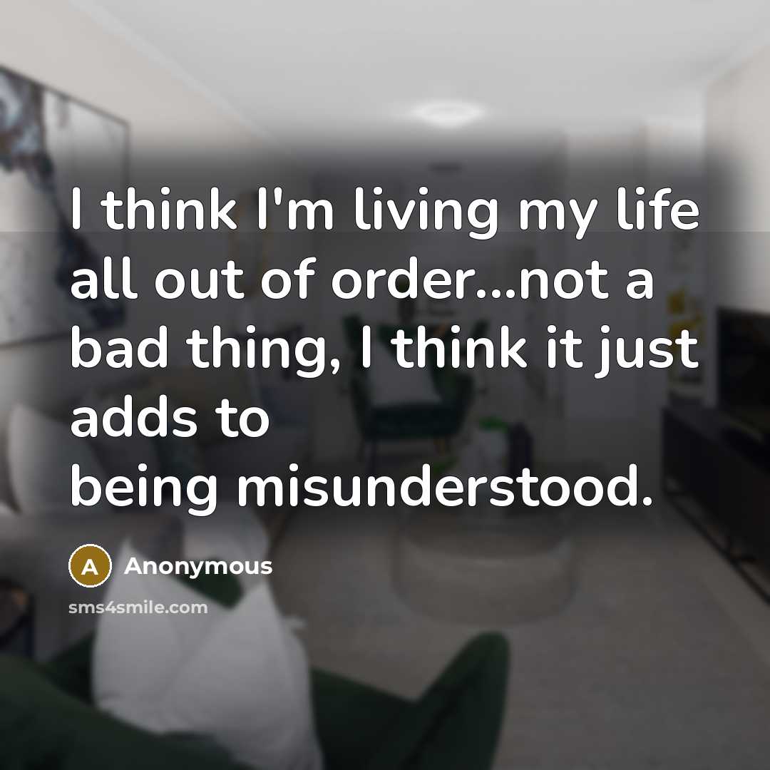 “I think I'm living my life all out of order...not…” quote by Anonymous