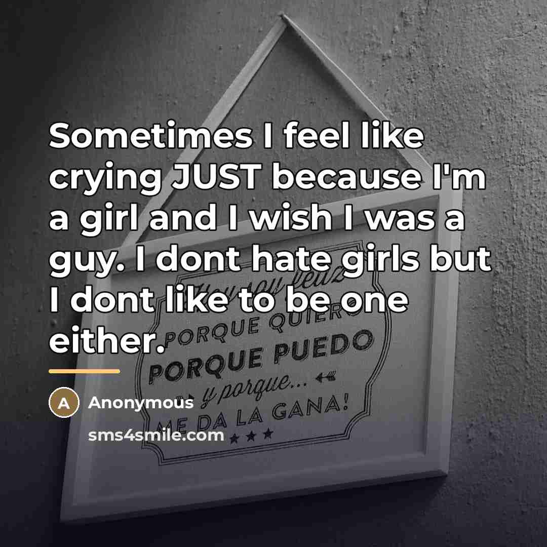 “Sometimes I feel like crying JUST because I'm a girl…” quote by Anonymous