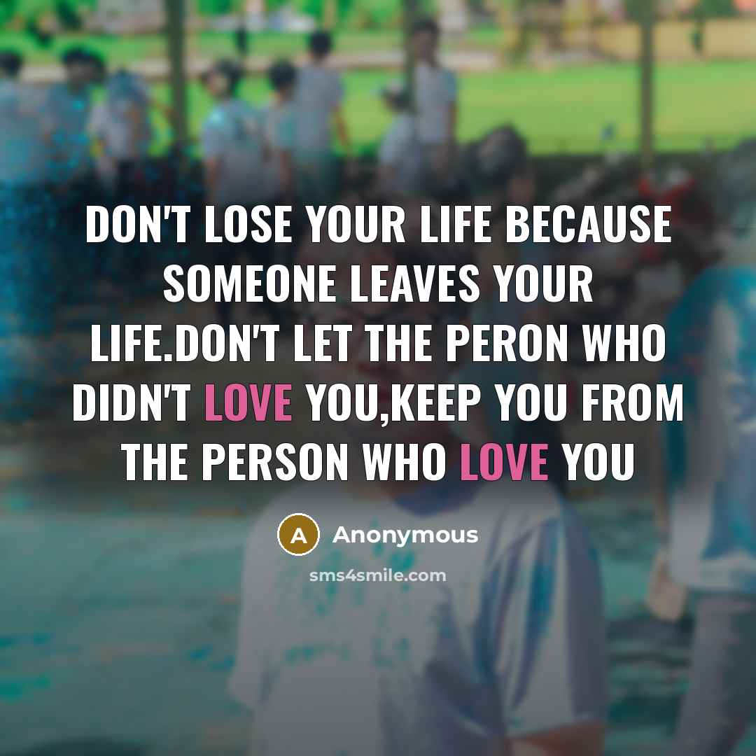 “Don't lose your life because someone leaves your life.Don't let…” quote by Anonymous