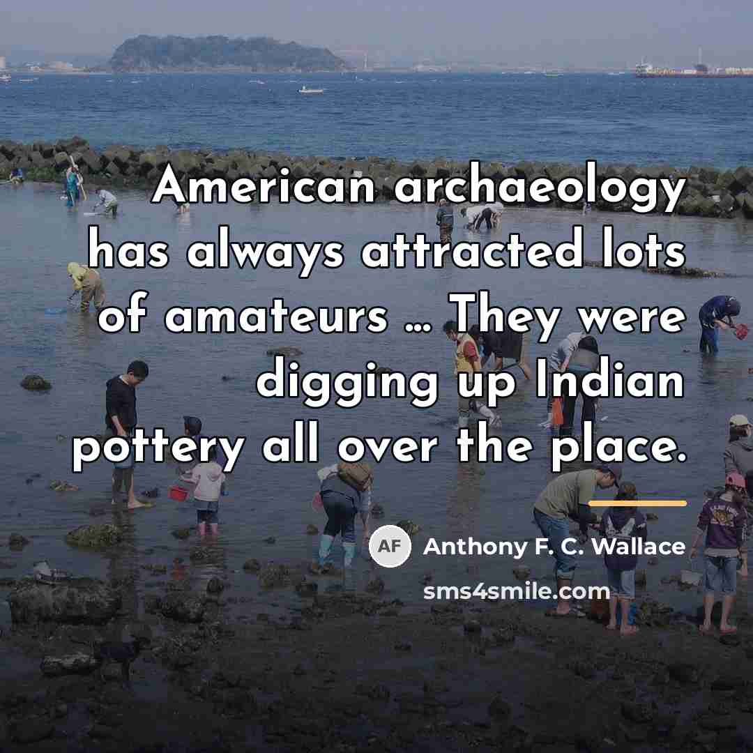 “American archaeology has always attracted lots of amateurs ... They…” quote by Anthony F. C. Wallace