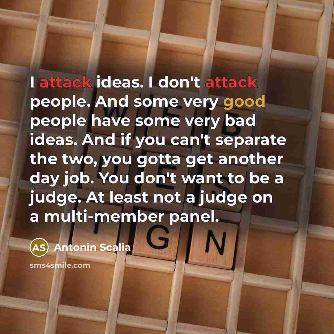 “I attack ideas. I don't attack people. And some very…” quote by Antonin Scalia