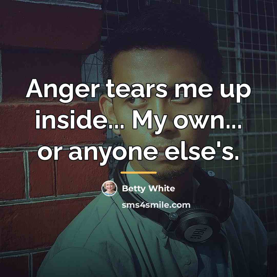 “Anger tears me up inside... My own... or anyone else's.…” quote by Betty White