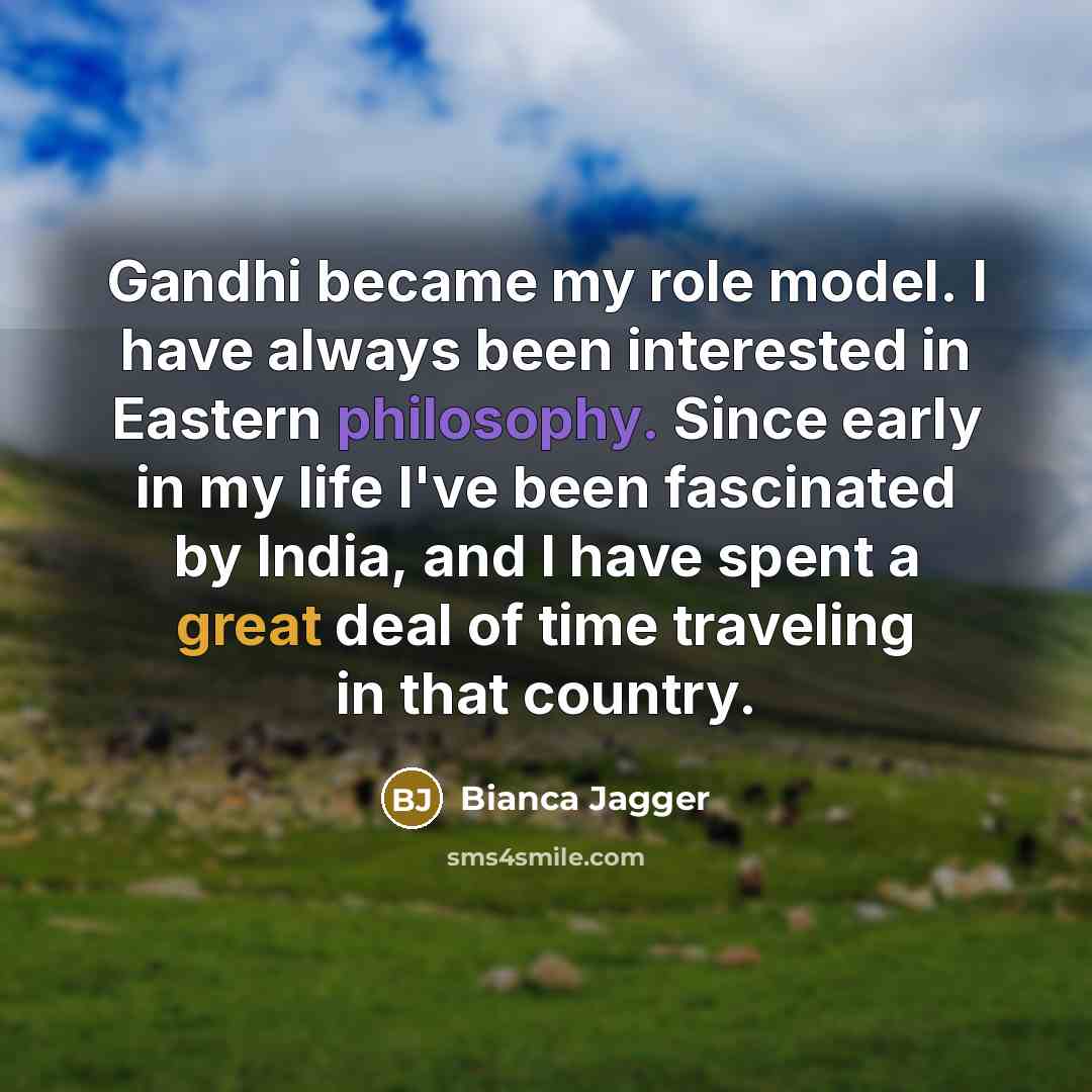 “Gandhi became my role model. I have always been interested…” quote by Bianca Jagger