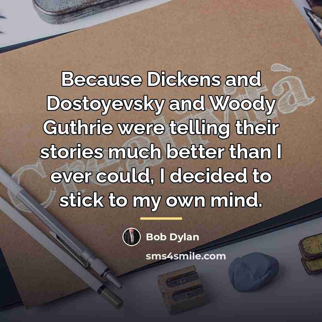 “Because Dickens and Dostoyevsky and Woody Guthrie were telling their…” quote by Bob Dylan
