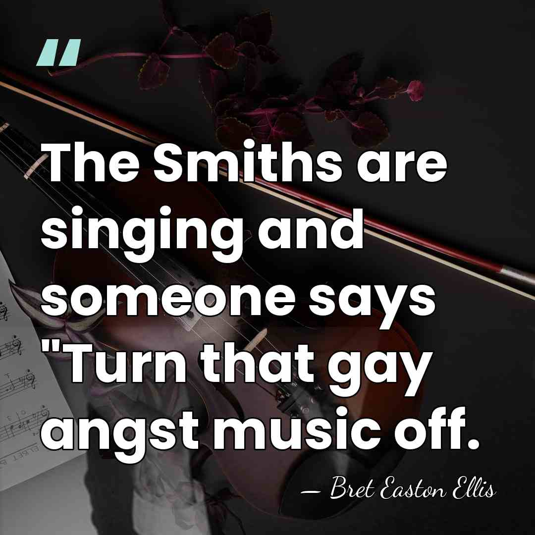 The Smiths are singing and someone says "Turn that gay angst music&hellip; - Bret Easton Ellis