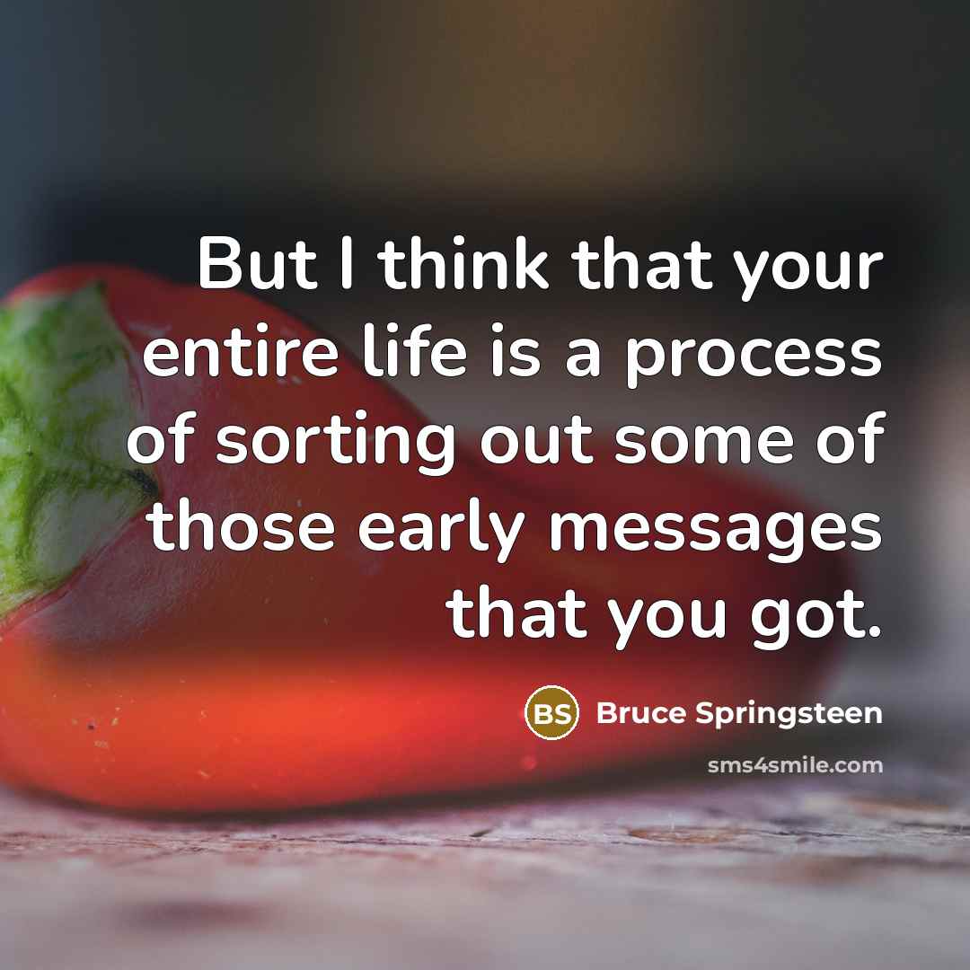 “But I think that your entire life is a process…” quote by Bruce Springsteen
