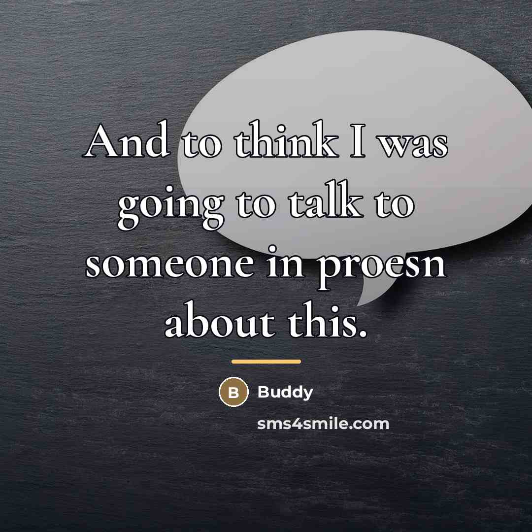 “And to think I was going to talk to someone…” quote by Buddy