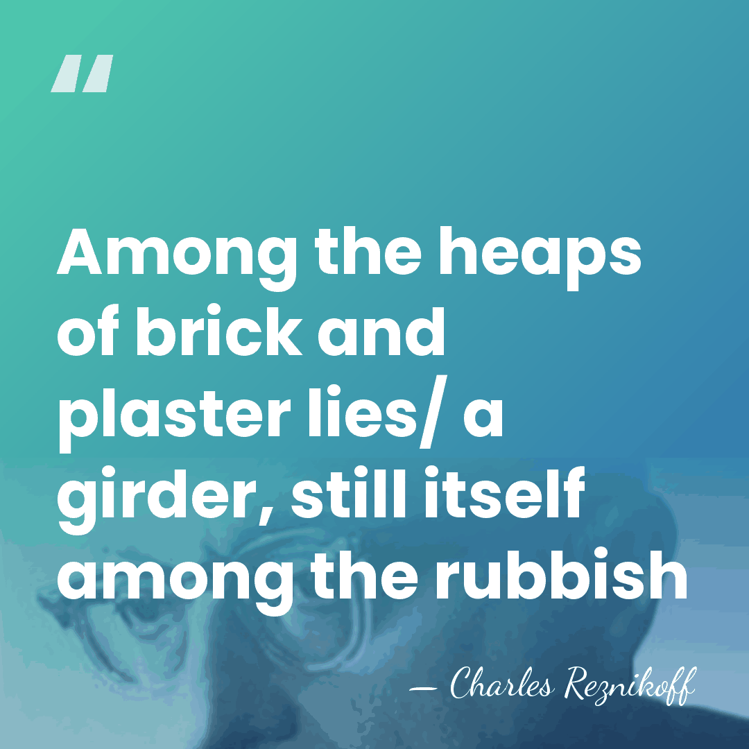 Among the heaps of brick and plaster lies/ a girder, still itself&hellip; - Charles Reznikoff