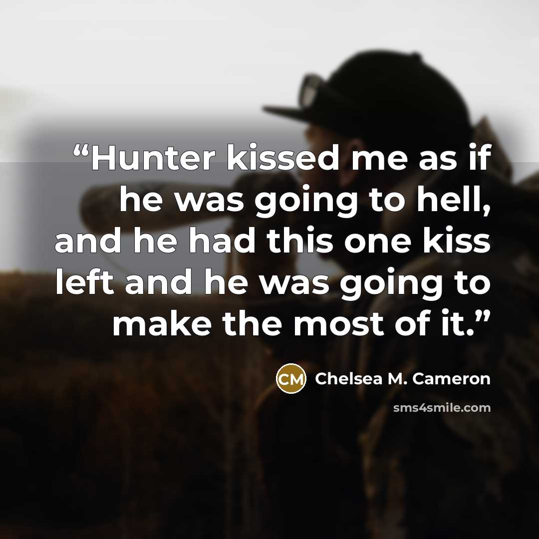 “Hunter kissed me as if he was going to hell, and he had this one kiss left and he was going to make the most of it.” quote by Chelsea M. Cameron