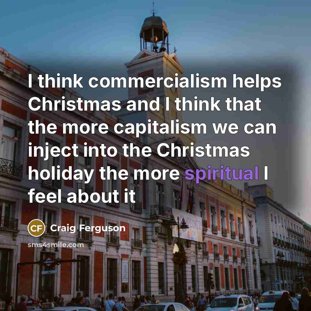 “I think commercialism helps Christmas and I think that the…” quote by Craig Ferguson