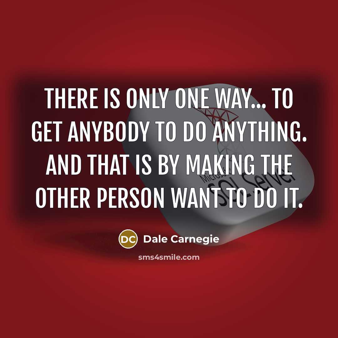 “There is only one way... to get anybody to do…” quote by Dale Carnegie