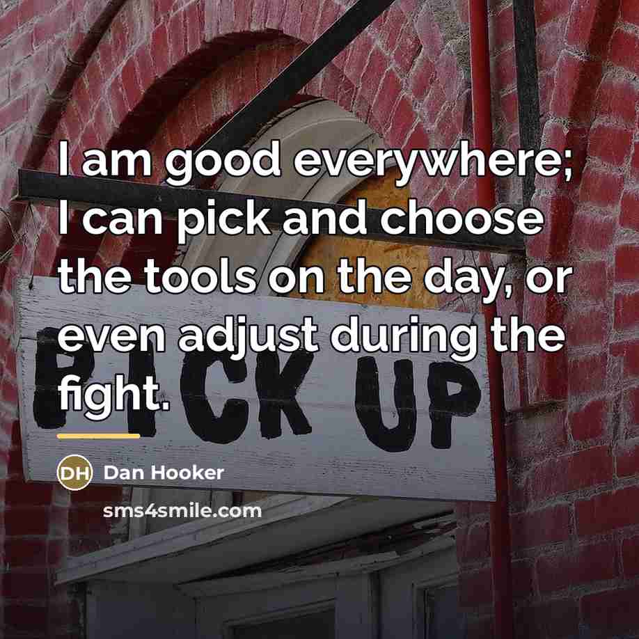 “I am good everywhere; I can pick and choose the…” quote by Dan Hooker