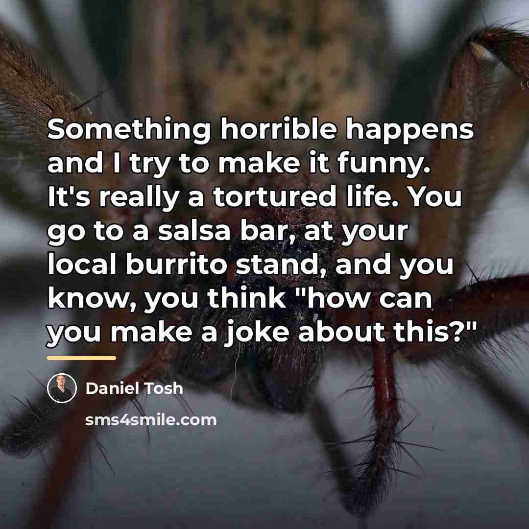 “Something horrible happens and I try to make it funny.…” quote by Daniel Tosh