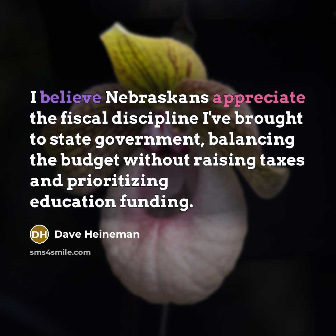 “I believe Nebraskans appreciate the fiscal discipline I've brought to…” quote by Dave Heineman