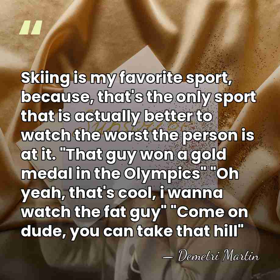 Skiing is my favorite sport, because, that's the only sport that is&hellip; - Demetri Martin