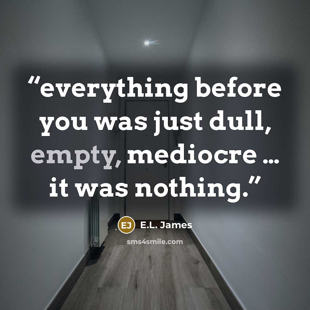 “everything before you was just dull, empty, mediocre … it was nothing.” quote by E.L. James