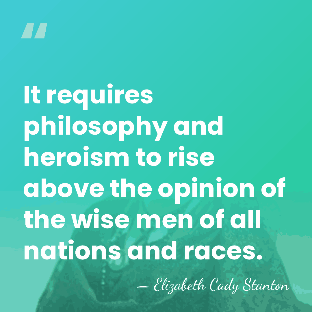 It requires philosophy and heroism to rise above the opinion of the&hellip; - Elizabeth Cady Stanton
