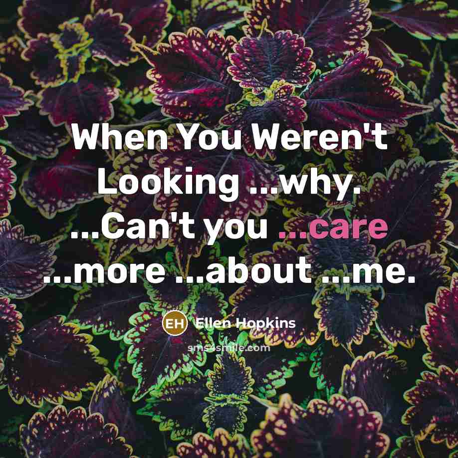 “When You Weren't Looking ...why. ...Can't you ...care ...more ...about…” quote by Ellen Hopkins