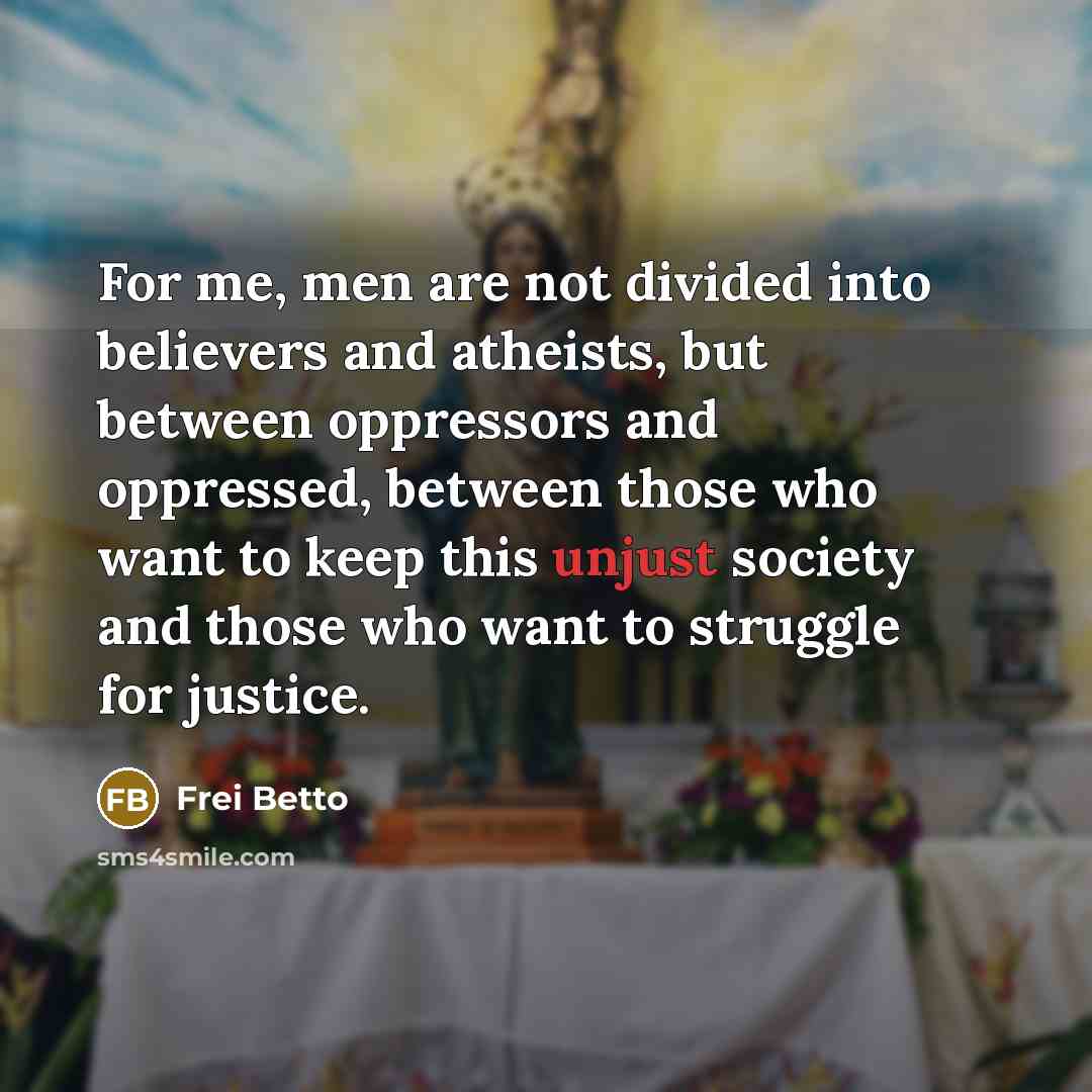 “For me, men are not divided into believers and atheists,…” quote by Frei Betto