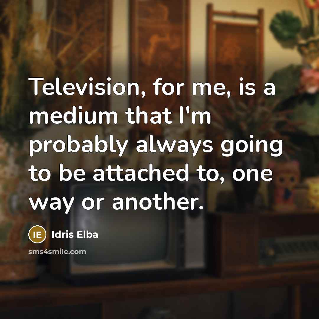 “Television, for me, is a medium that I'm probably always going to be attached to, one way or another.” quote by Idris Elba
