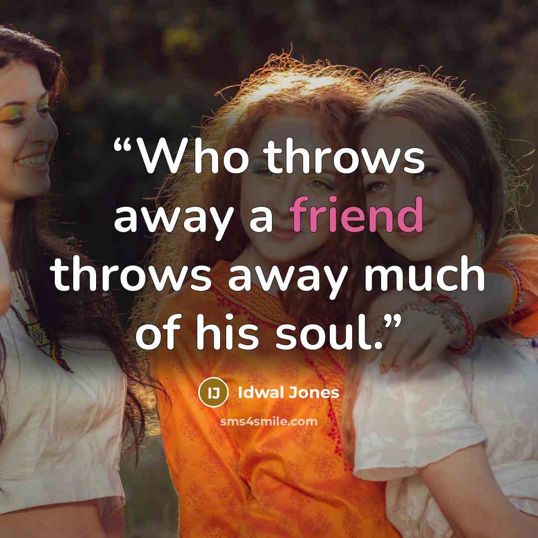 “Who throws away a friend throws away much of his soul.” quote by Idwal Jones