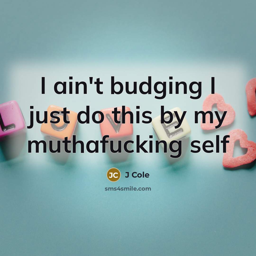 “I ain't budging I just do this by my muthafucking…” quote by J Cole