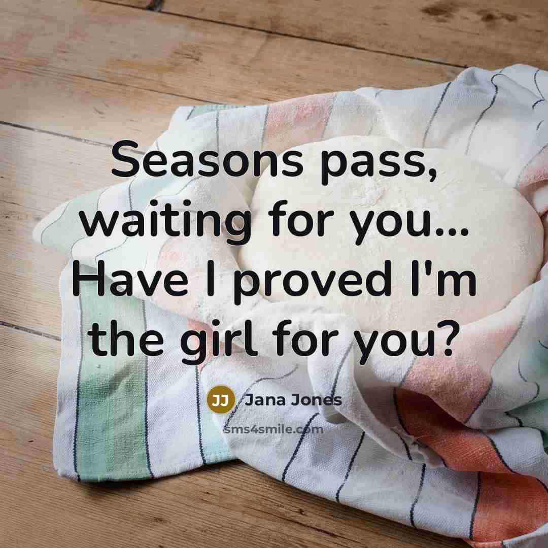 “Seasons pass, waiting for you... Have I proved I'm the girl for you?” quote by Jana Jones