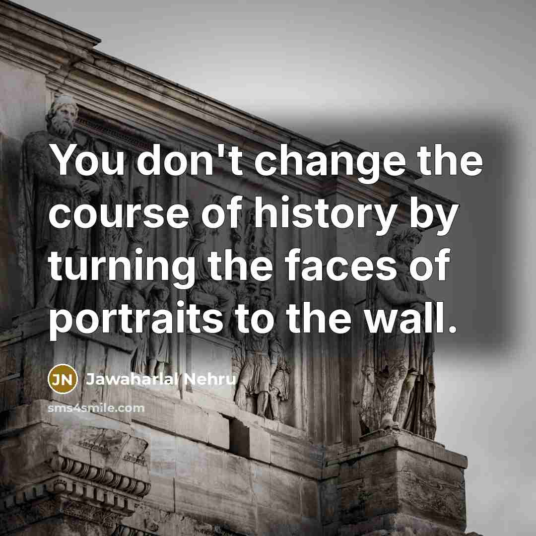 “You don't change the course of history by turning the…” quote by Jawaharlal Nehru
