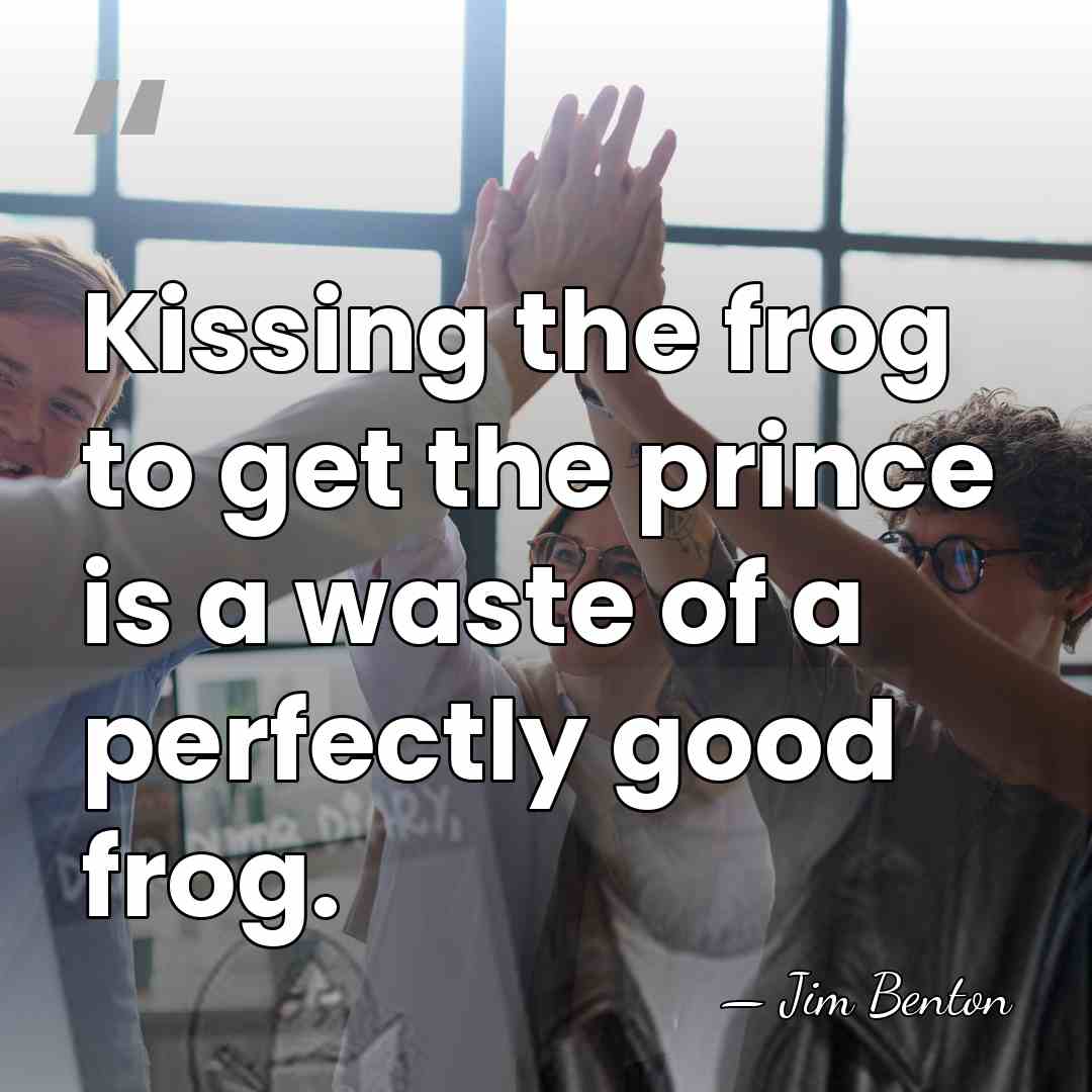 Kissing the frog to get the prince is a waste of a&hellip; - Jim Benton