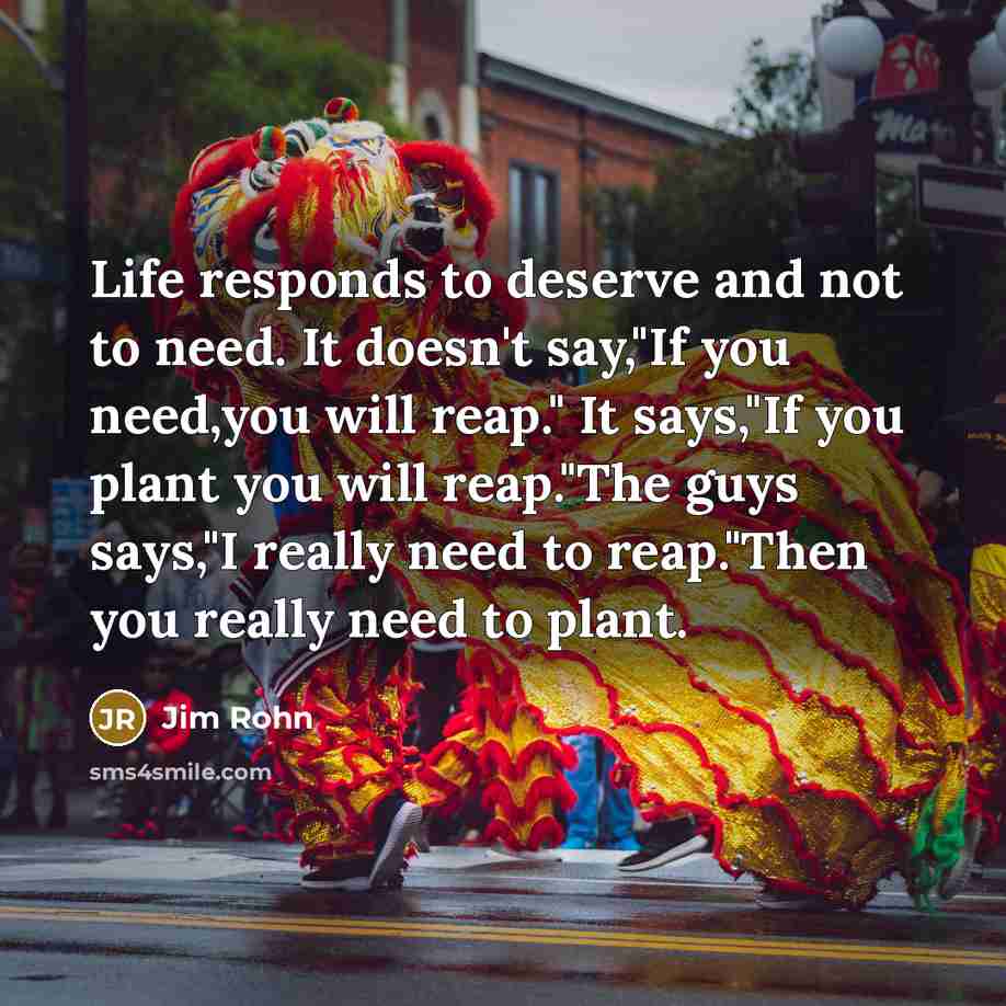 “Life responds to deserve and not to need. It doesn't…” quote by Jim Rohn