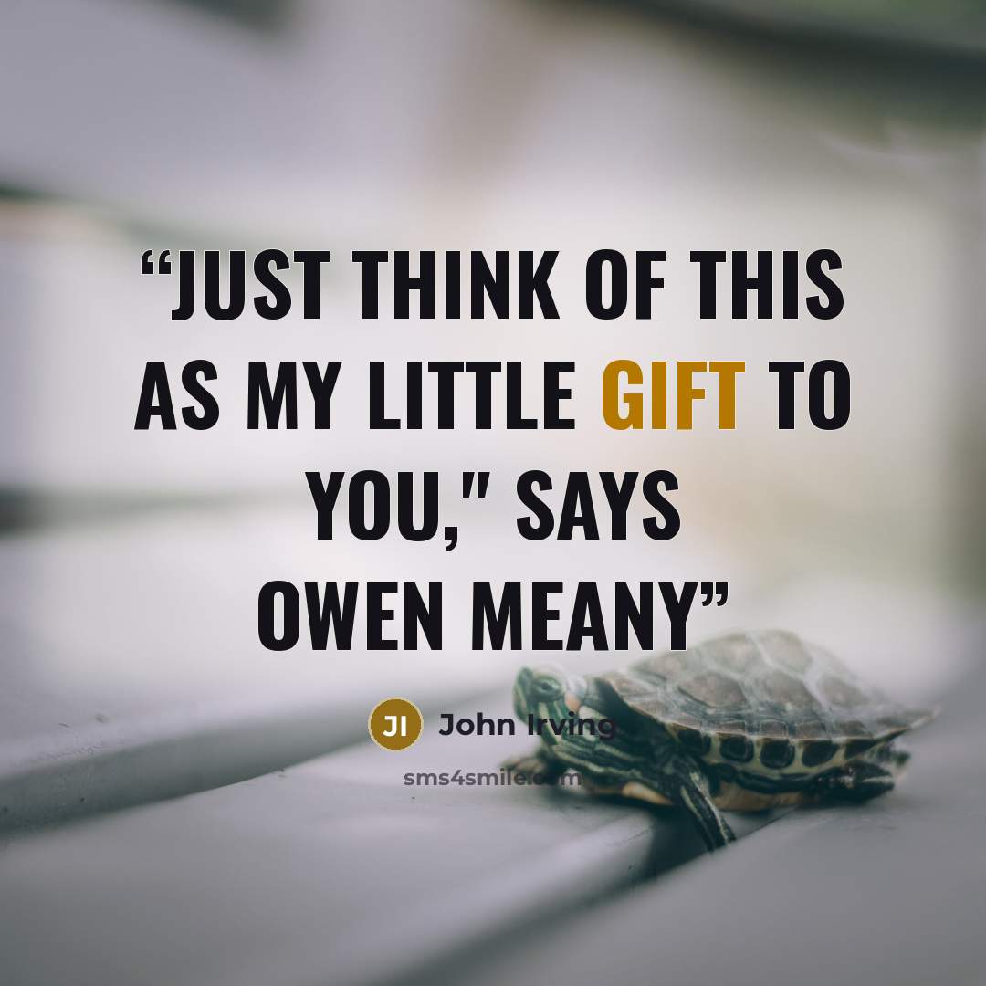 “JUST THINK OF THIS AS MY LITTLE GIFT TO YOU," says Owen Meany” quote by John Irving