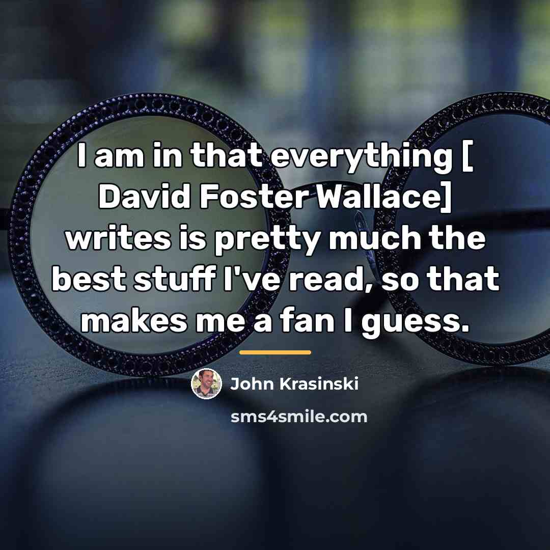 “I am in that everything [ David Foster Wallace] writes…” quote by John Krasinski