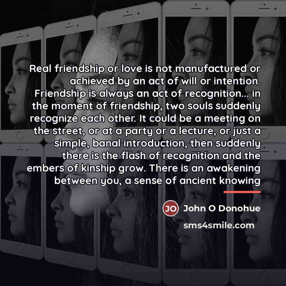 “Real friendship or love is not manufactured or achieved by…” quote by John O Donohue