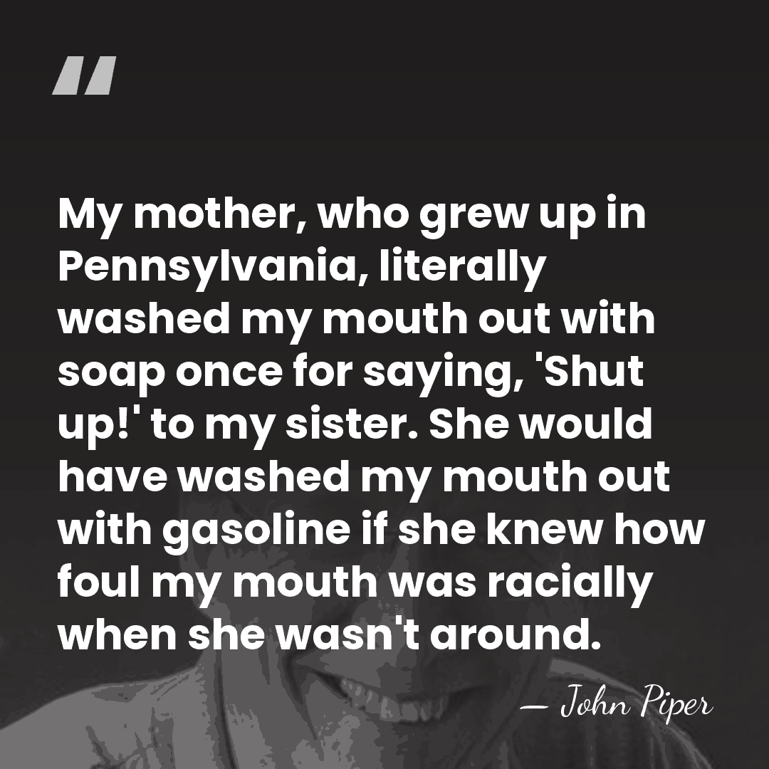 My mother, who grew up in Pennsylvania, literally washed my mouth out&hellip; - John Piper
