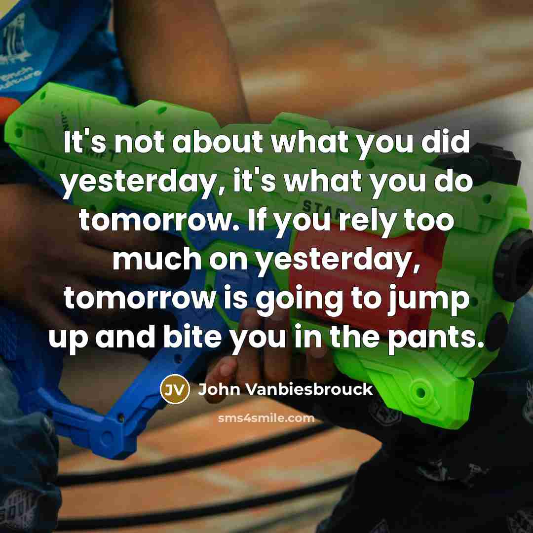 “It's not about what you did yesterday, it's what you…” quote by John Vanbiesbrouck