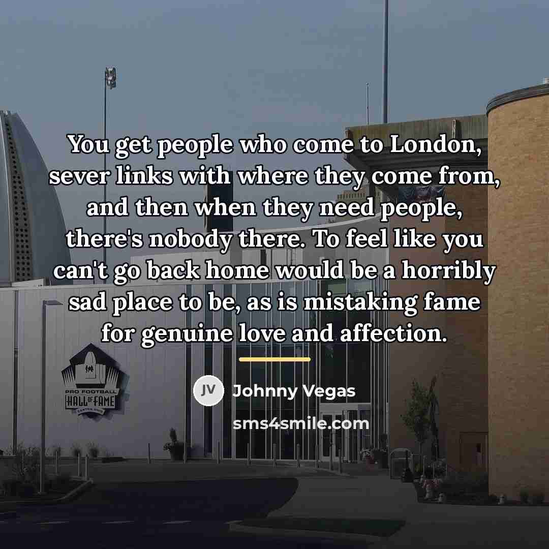 “You get people who come to London, sever links with…” quote by Johnny Vegas