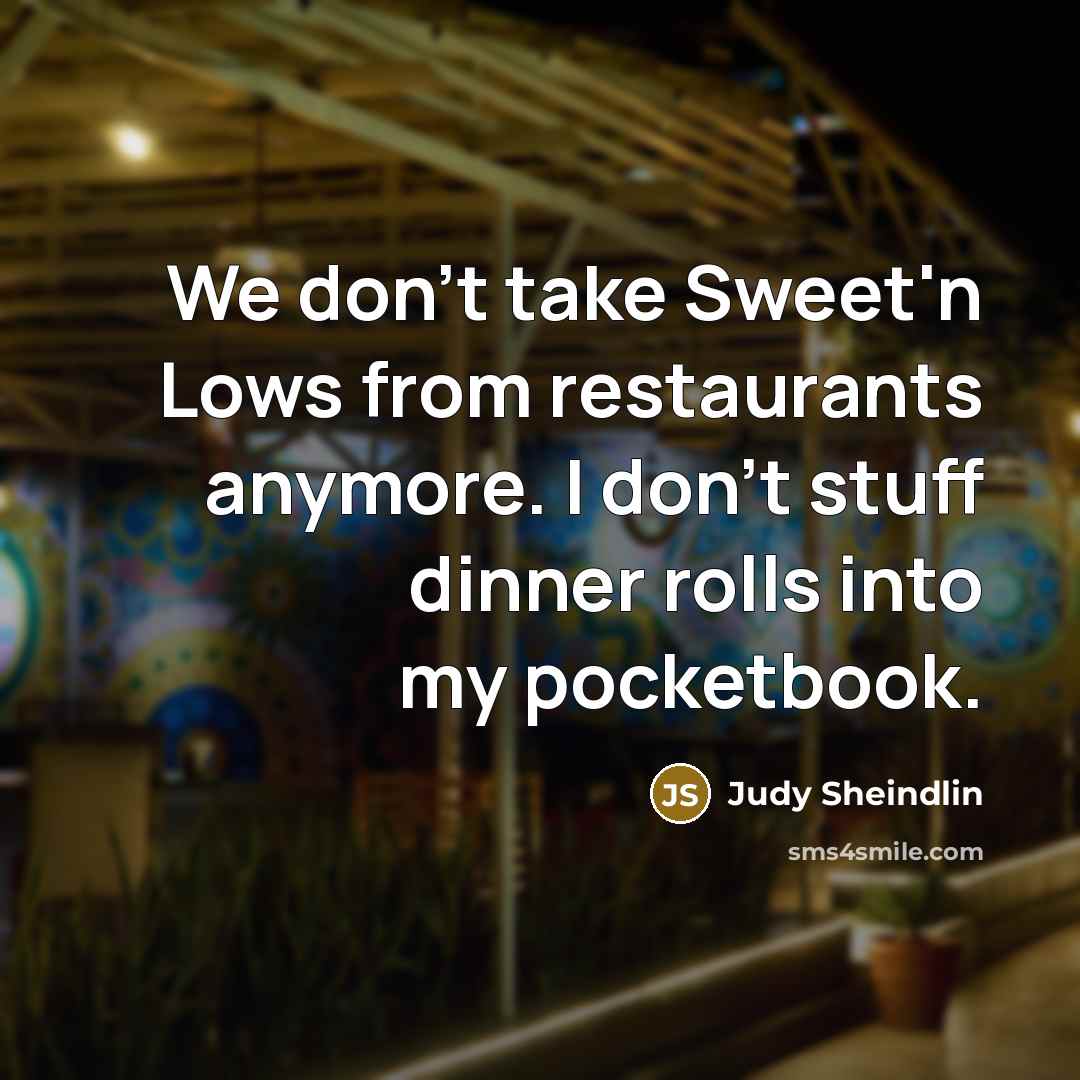 “We don't take Sweet'n Lows from restaurants anymore. I don't…” quote by Judy Sheindlin