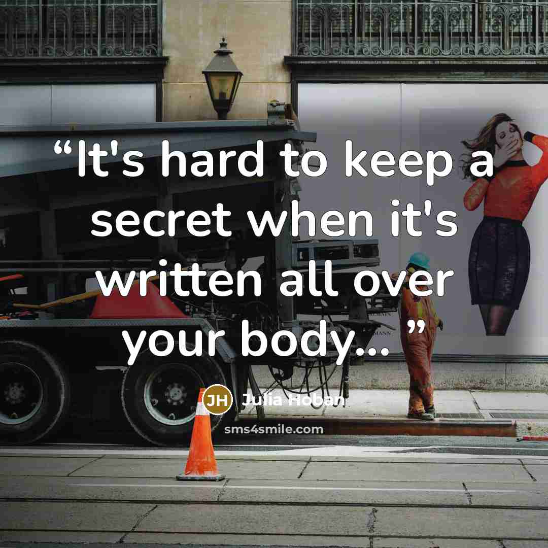 “It's hard to keep a secret when it's written all over your body...” quote by Julia Hoban