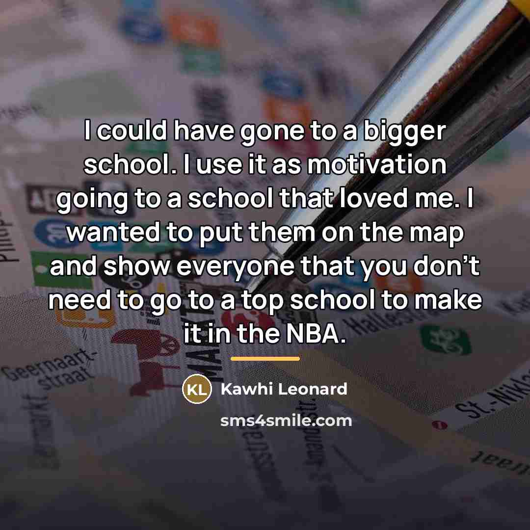 “I could have gone to a bigger school. I use…” quote by Kawhi Leonard