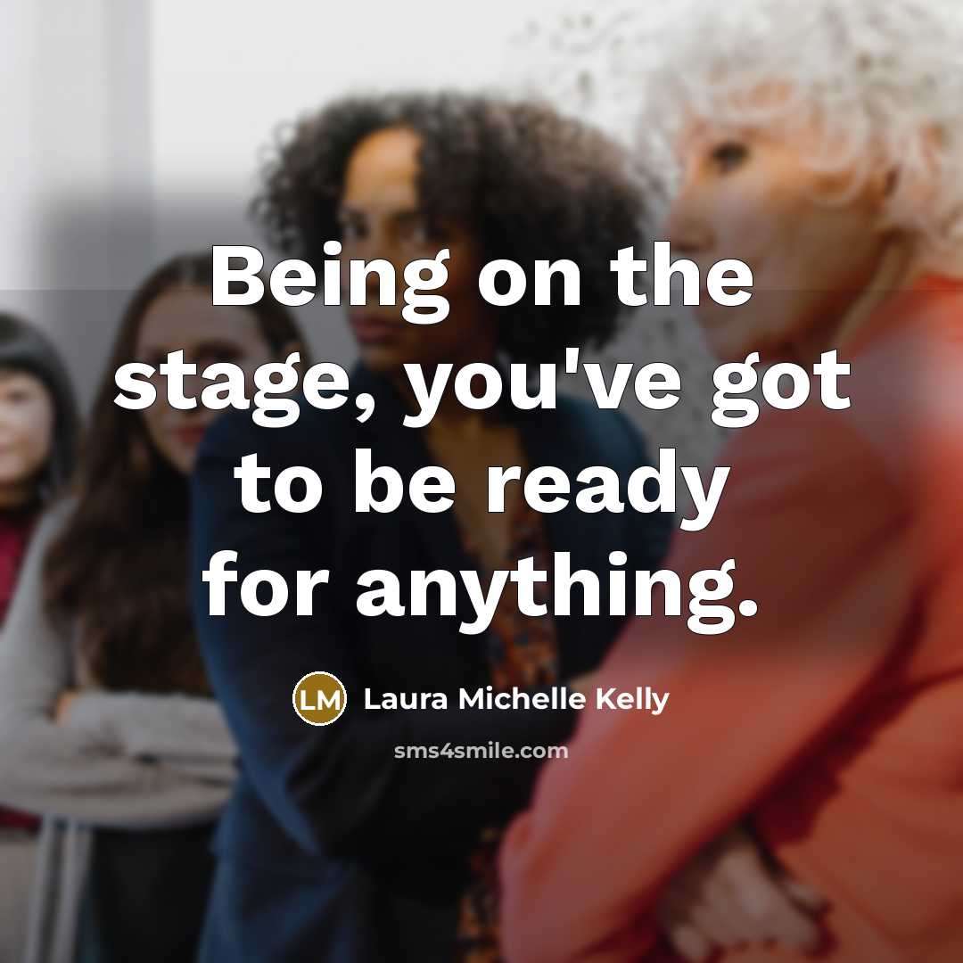“Being on the stage, you've got to be ready for…” quote by Laura Michelle Kelly