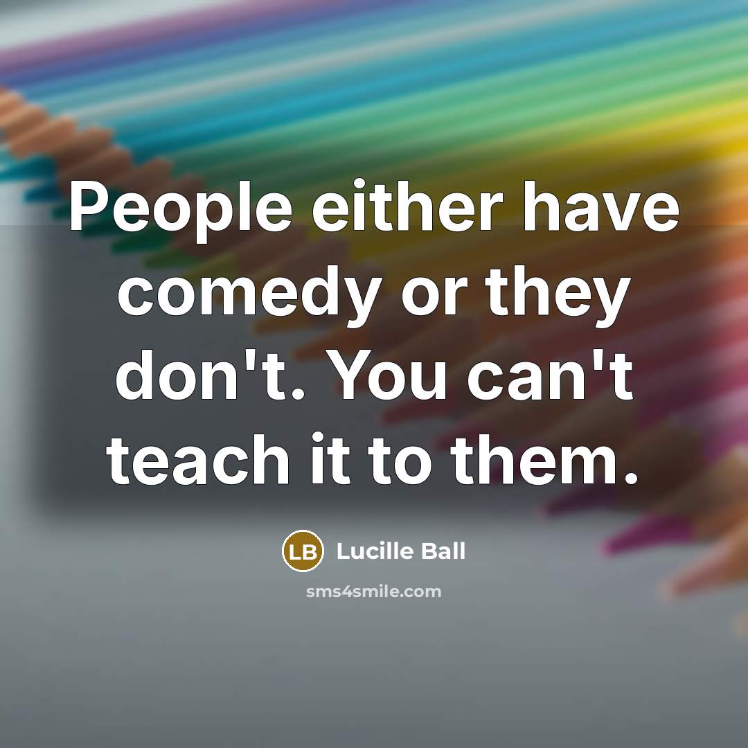 “People either have comedy or they don't. You can't teach…” quote by Lucille Ball