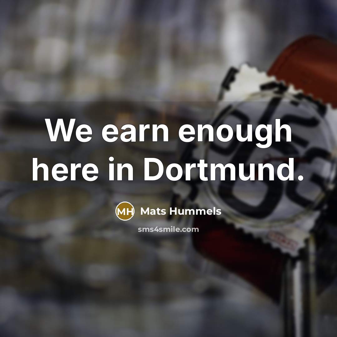 “We earn enough here in Dortmund.…” quote by Mats Hummels