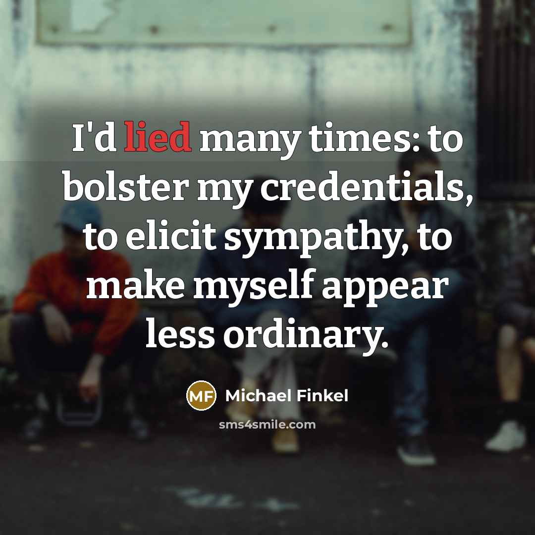 “I'd lied many times: to bolster my credentials, to elicit…” quote by Michael Finkel