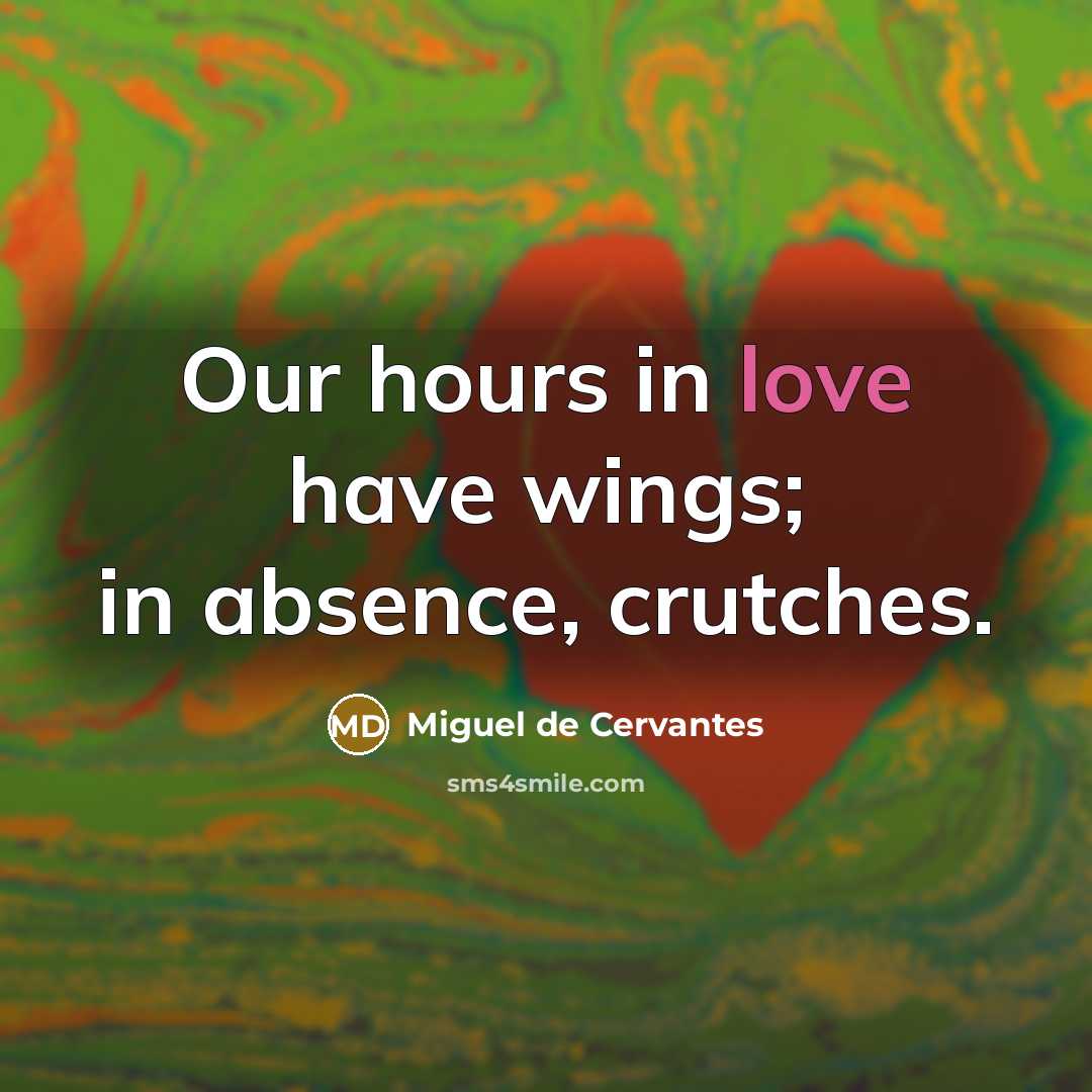 “Our hours in love have wings; in absence, crutches.…” quote by Miguel de Cervantes
