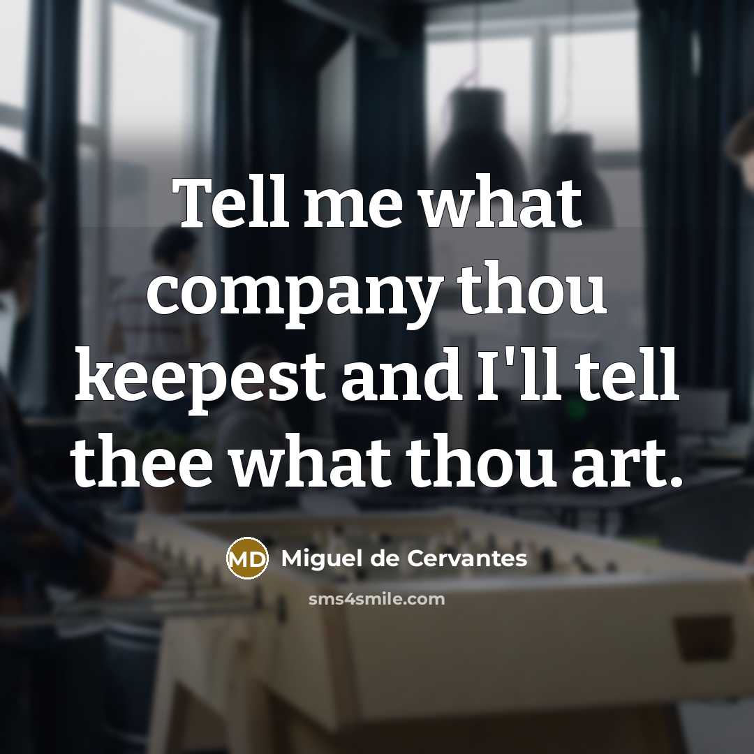 “Tell me what company thou keepest and I'll tell thee…” quote by Miguel de Cervantes