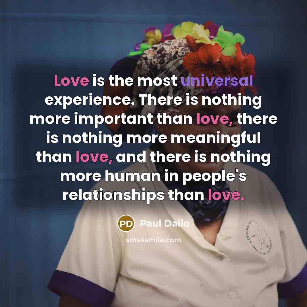 “Love is the most universal experience. There is nothing more…” quote by Paul Dalio