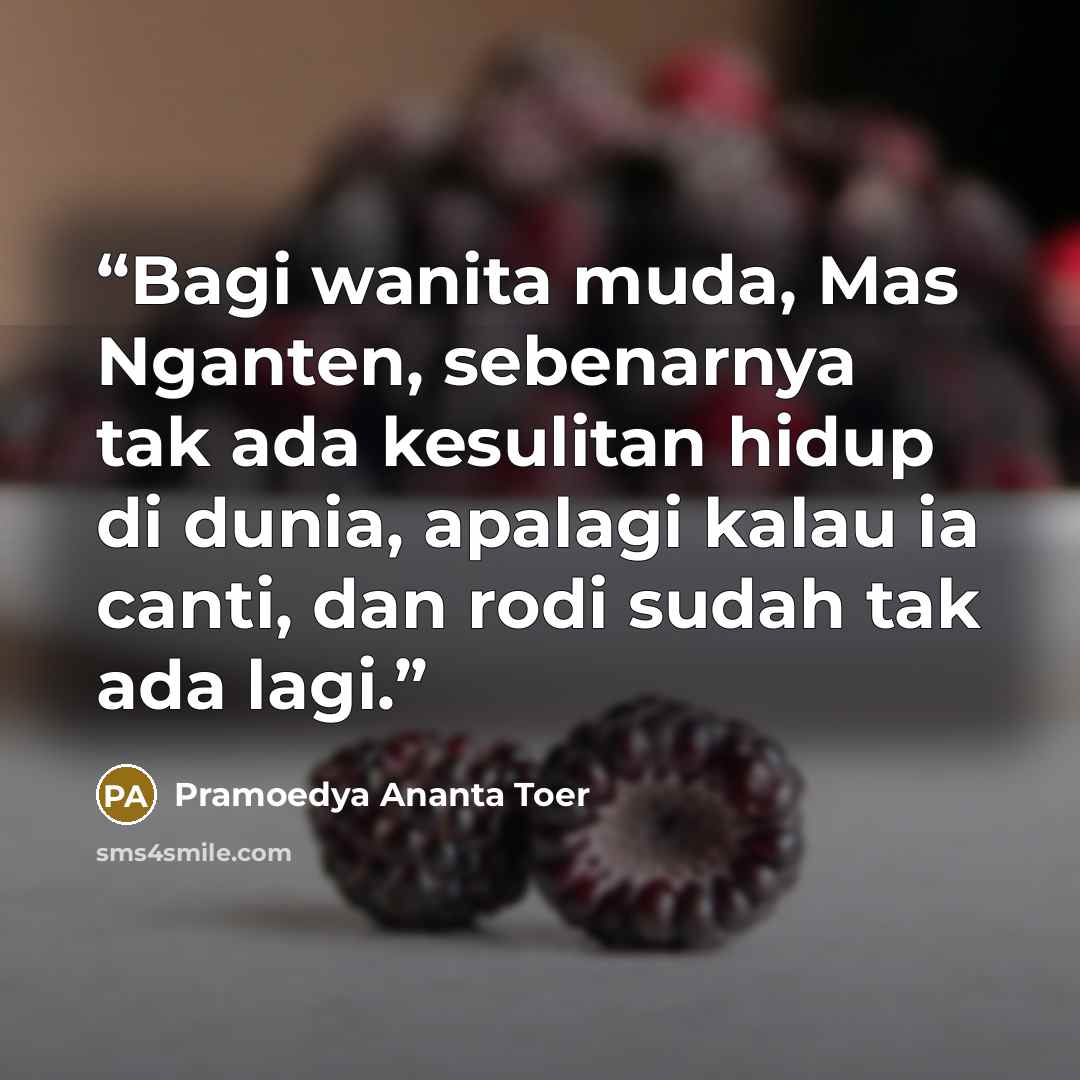 “Bagi wanita muda, Mas Nganten, sebenarnya tak ada kesulitan hidup di dunia, apalagi kalau ia canti, dan rodi sudah tak ada lagi.” quote by Pramoedya Ananta Toer