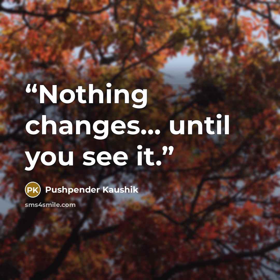 “Nothing changes… until you see it.” quote by Pushpender Kaushik