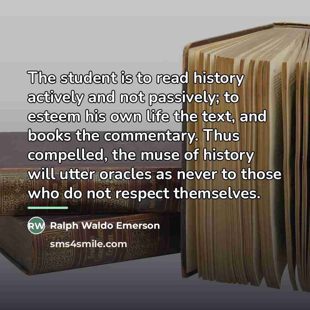“The student is to read history actively and not passively;…” quote by Ralph Waldo Emerson