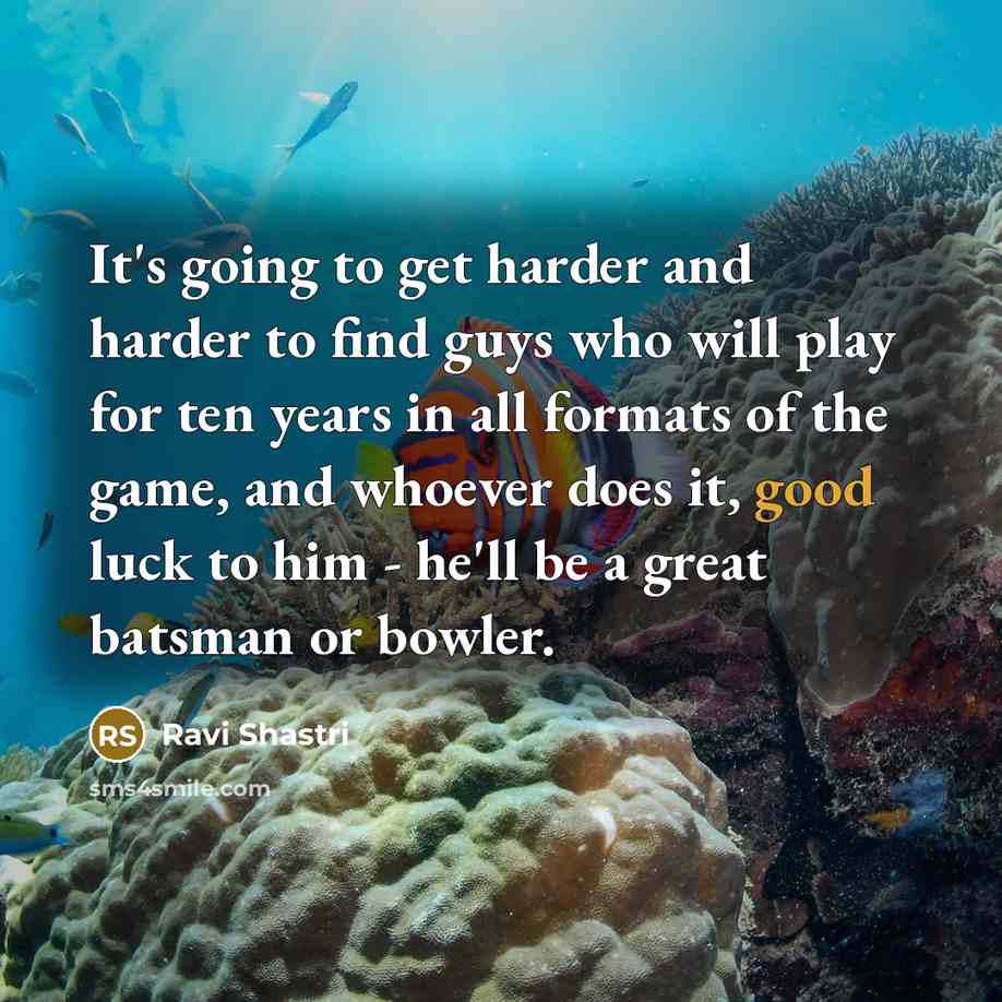 “It's going to get harder and harder to find guys…” quote by Ravi Shastri